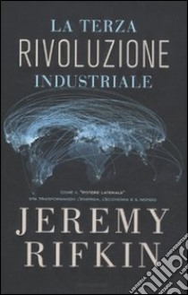 La terza rivoluzione industriale. Come il «potere laterale» sta trasformando l'energia, l'economia e il mondo libro di Rifkin Jeremy