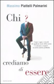 Chi crediamo di essere. Come i sogni, i ricordi e le moderne teorie della mente ci aiutano a scoprire la nostra natura profonda libro di Piattelli Palmarini Massimo