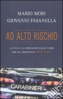 Ad alto rischio. La vita e le operazioni dell'uomo che ha arrestato Totò Riina libro di Mori Mario; Fasanella Giovanni