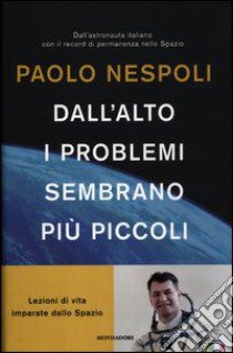 Dall'alto i problemi sembrano più piccoli. Lezioni di vita imparate dallo Spazio libro di Nespoli Paolo