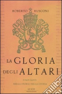 La gloria degli altari. I papi santi nella storia della chiesa libro di Rusconi Roberto