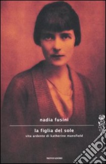 La figlia del sole. Vita ardente di Katherine Mansfield libro di Fusini Nadia