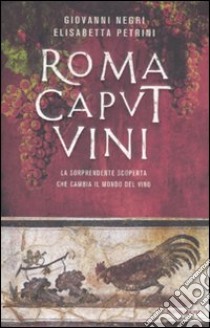 Roma Caput Vini. La sorprendente scoperta che cambia il mondo del vino libro di Negri Giovanni; Petrini Elisabetta