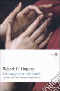 La saggezza dei santi. Le storie sacre che cambiano la nostra vita libro di Hopcke Robert H.