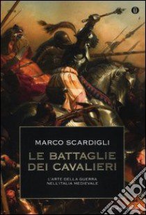 Le battaglie dei cavalieri. L'arte della guerra nell'Italia medievale libro di Scardigli Marco