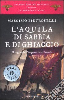 L'aquila di sabbia e di ghiaccio. Il regno dell'Imperatore filosofo. Il romanzo di Roma. Vol. 7 libro di Pietroselli Massimo