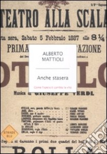 Anche stasera. Come l'opera ti cambia la vita libro di Mattioli Alberto