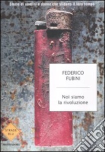 Noi siamo la rivoluzione. Storie di uomini e donne che sfidano il loro tempo libro di Fubini Federico