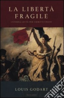 La libertà fragile. L'eterna lotta per i diritti umani libro di Godart Louis