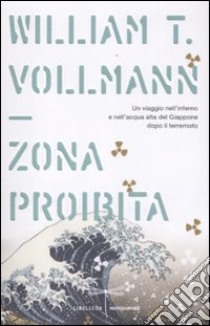 La zona proibita. Un viaggio nell'inferno e nell'acqua alta del Giappone dopo il terremoto libro di Vollmann William T.