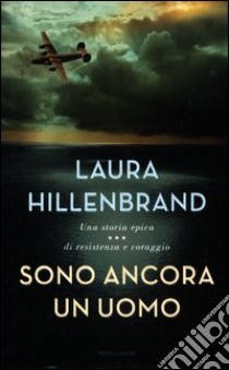 Sono ancora un uomo. Una storia epica di resistenza e coraggio libro di Hillenbrand Laura