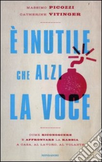 E inutile che alzi la voce. Come riconoscere e affrontare la rabbia a casa, al lavoro, al volante libro di Picozzi Massimo; Vitinger Catherine