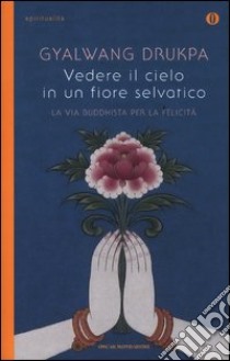 Vedere il cielo in un fiore selvatico. La via buddhista per la felicità libro di Drukpa Gyalwang - Adams Kate