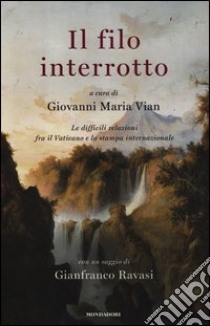 Il filo interrotto. Le difficili relazioni fra il Vaticano e la stampa internazionale libro di Vian G. M. (cur.)