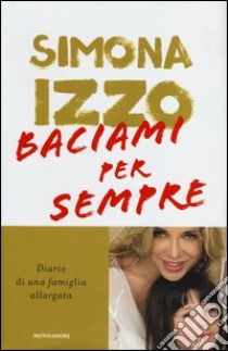 Baciami per sempre. Diario di una famiglia allargata libro di Izzo Simona