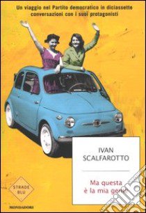 Ma questa è la mia gente. Un viaggio nel Partito democratico in diciassette conversazioni con i suoi protagonisti libro di Scalfarotto Ivan