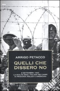 Quelli che dissero no. 8 settembre 1943: la scelta degli italiani nei campi di prigionia inglesi e americani libro di Petacco Arrigo