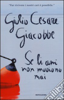 Se li ami non muoiono mai. Come ho affrontato e superato il dolore del lutto libro di Giacobbe Giulio Cesare