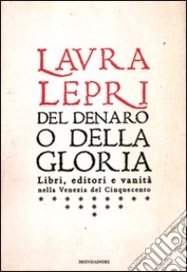 Del denaro o della gloria. Libri, editori e vanità nella Venezia del Cinquecento libro di Lepri Laura