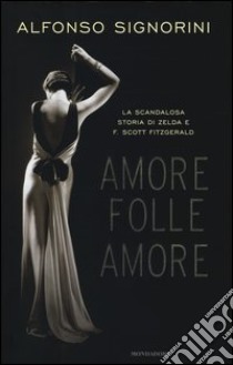 Amore folle amore. La scandalosa storia di Zelda e F. Scott Fitzgerald libro di Signorini Alfonso