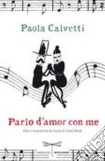 Parlo d'amor con me. Vita e musica tra le mura di Casa Verdi libro di Calvetti Paola