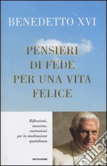 Pensieri di fede per una vita felice. Riflessioni; massime; esortazioni per la meditazione quotidiana libro di Benedetto XVI (Joseph Ratzinger)