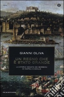 Un regno che è stato grande. La storia negata dei Borboni di Napoli e Sicilia libro di Oliva Gianni