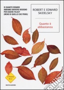 Quanto è abbastanza. Di quanto denaro abbiamo davvero bisogno per essere felici? (Meno di quello che pensi) libro di Skidelsky Robert; Skidelsky Edward