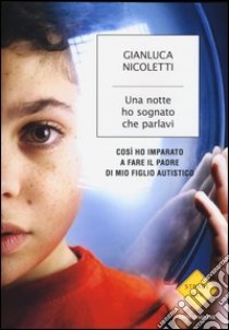 Una notte ho sognato che parlavi. Così ho imparato a fare il padre di mio figlio autistico libro di Nicoletti Gianluca