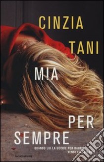 Mia per sempre. Quando lui uccide per rabbia, vendetta, gelosia libro di Tani Cinzia