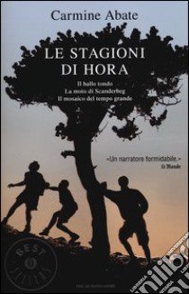 Le stagioni di Hora: Il ballo tondo-La moto di Scanderbeg-Il mosaico del tempo grande libro di Abate Carmine