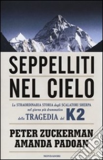 Seppelliti nel cielo. La straordinaria storia degli scalatori sherpa nel giorno più drammatico della tragedia del K2 libro di Zuckerman Peter; Padoan Amanda