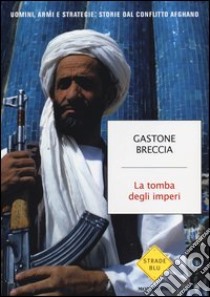 La tomba degli imperi. Uomini, armi e strategie: storie del conflitto afghano libro di Breccia Gastone