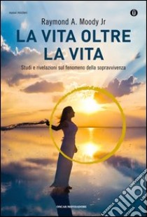 La vita oltre la vita libro di Moody Raymond A. jr.