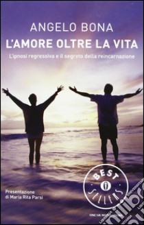 L'amore oltre la vita. L'ipnosi regressiva e il segreto della reincarnazione libro di Bona Angelo