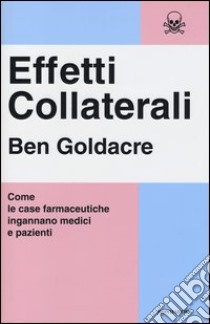 Effetti collaterali. Come le case farmaceutiche ingannano medici e pazienti libro di Goldacre Ben