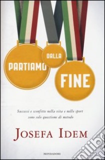 Partiamo dalla fine. Successi e sconfitte nella vita e nello sport sono solo questione di metodo libro di Idem Josefa