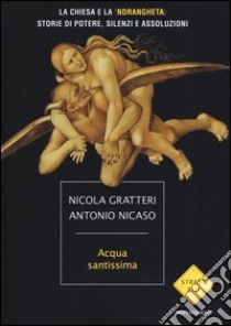 Acqua santissima. La Chiesa e la 'ndrangheta: storia di potere, silenzi e assoluzioni libro di Gratteri Nicola; Nicaso Antonio