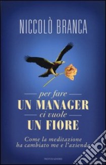 Per fare un manager ci vuole un fiore. Come la meditazione ha cambiato me e l'azienda libro di Branca Niccolò