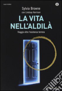 La vita nell'aldilà. Viaggio oltre l'esistenza terrena libro di Browne Sylvia; Harrison Lindsay