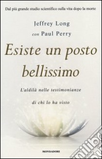 Esiste un posto bellissimo. L'aldilà nelle testimonianze di chi lo ha visto libro di Long Jeffrey; Perry Paul