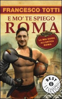 E mo' te spiego Roma. La mia guida all'antica Roma libro di Totti Francesco