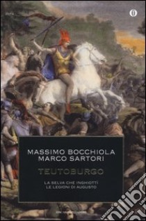 Teutoburgo. La selva che inghiottì le legioni di Augusto libro di Bocchiola Massimo; Sartori Marco