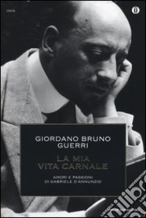 La mia vita carnale. Amori e passioni di Gabriele D'Annunzio libro di Guerri Giordano B.