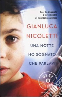 Una notte ho sognato che parlavi. Così ho imparato a fare il padre di mio figlio autistico libro di Nicoletti Gianluca