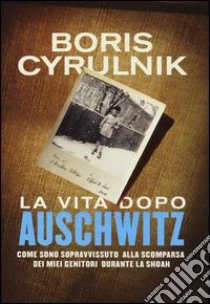 La vita dopo Auschwitz. Come sono sopravvissuto alla scomparsa dei miei genitori dopo la Shoah libro di Cyrulnik Boris