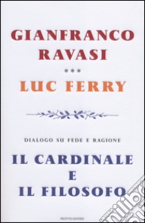 Il cardinale e il filosofo. Dialogo su fede e ragione libro di Ravasi Gianfranco; Ferry Luc