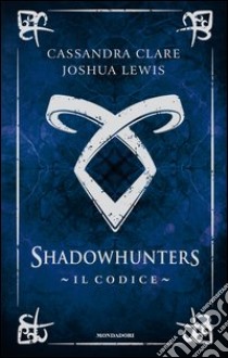 Il codice. Shadowhunters libro di Clare Cassandra; Lewis Joshua