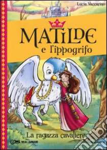 La ragazza cavaliere. Matilde e l'ippogrifo (1) libro di Vaccarino Lucia