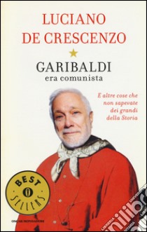 Garibaldi era comunista. E altre cose che non sapevate dei grandi della storia libro di De Crescenzo Luciano